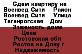 Сдам квартиру на Военвед Сити  › Район ­ Военвед Сити  › Улица ­ Таганрогская › Дом ­ 132/3 › Этажность дома ­ 17 › Цена ­ 18 000 - Ростовская обл., Ростов-на-Дону г. Недвижимость » Квартиры аренда   . Ростовская обл.,Ростов-на-Дону г.